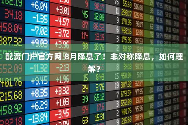 配资门户官方网 8月降息了！非对称降息，如何理解？