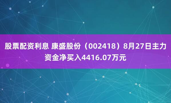 股票配资利息 康盛股份（002418）8月27日主力资金净买入4416.07万元