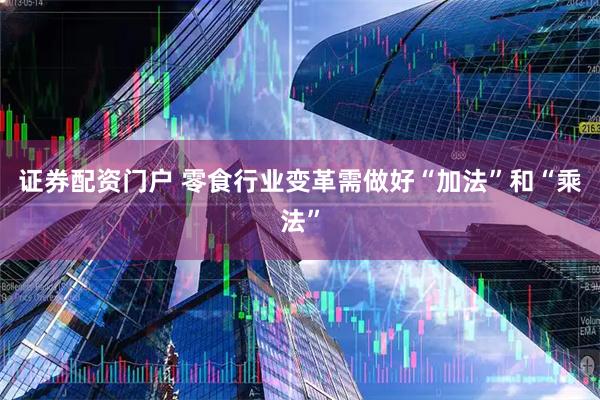 证券配资门户 零食行业变革需做好“加法”和“乘法”