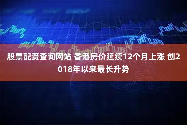 股票配资查询网站 香港房价延续12个月上涨 创2018年以来最长升势